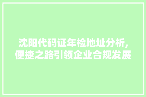 沈阳代码证年检地址分析,便捷之路引领企业合规发展