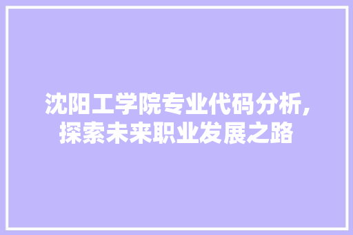 沈阳工学院专业代码分析,探索未来职业发展之路