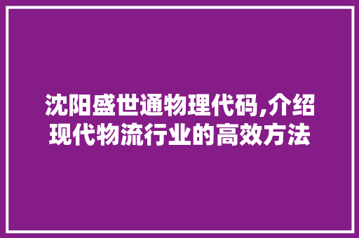 沈阳盛世通物理代码,介绍现代物流行业的高效方法