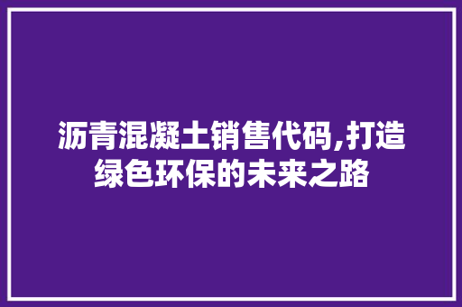 沥青混凝土销售代码,打造绿色环保的未来之路