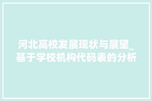 河北高校发展现状与展望_基于学校机构代码表的分析