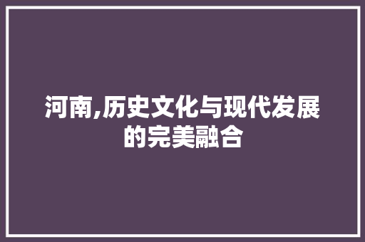 河南,历史文化与现代发展的完美融合