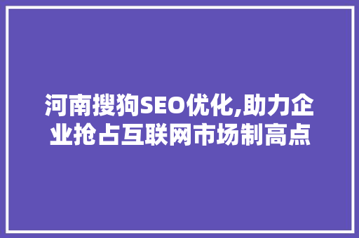 河南搜狗SEO优化,助力企业抢占互联网市场制高点