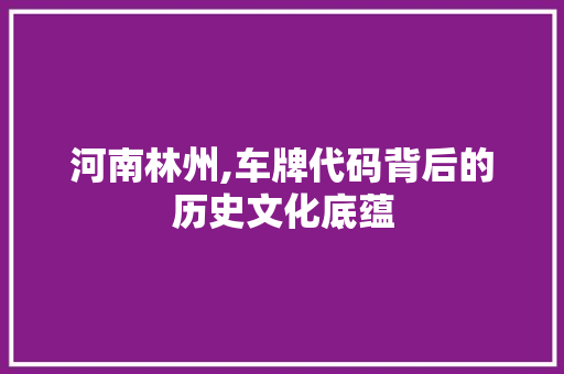 河南林州,车牌代码背后的历史文化底蕴