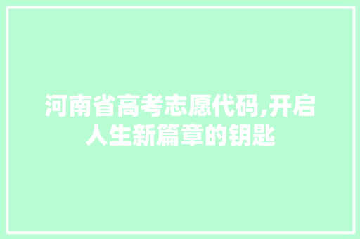 河南省高考志愿代码,开启人生新篇章的钥匙