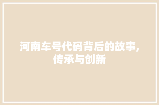 河南车号代码背后的故事,传承与创新