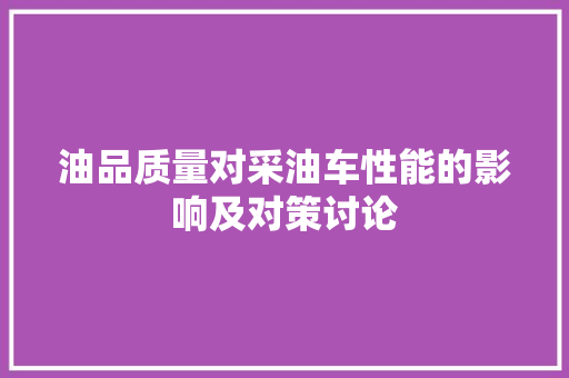 油品质量对采油车性能的影响及对策讨论