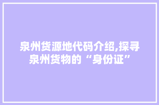 泉州货源地代码介绍,探寻泉州货物的“身份证”