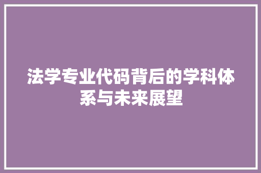 法学专业代码背后的学科体系与未来展望