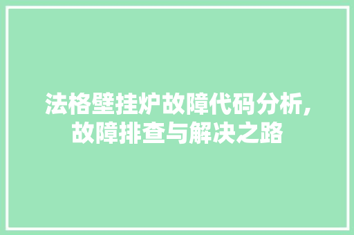 法格壁挂炉故障代码分析,故障排查与解决之路