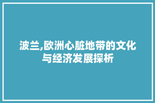 波兰,欧洲心脏地带的文化与经济发展探析