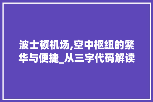 波士顿机场,空中枢纽的繁华与便捷_从三字代码解读波士顿洛根国际机场