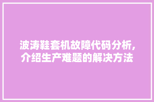 波涛鞋套机故障代码分析,介绍生产难题的解决方法 AJAX