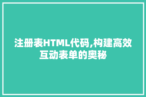 注册表HTML代码,构建高效互动表单的奥秘