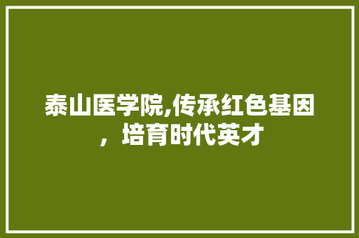 泰山医学院,传承红色基因，培育时代英才