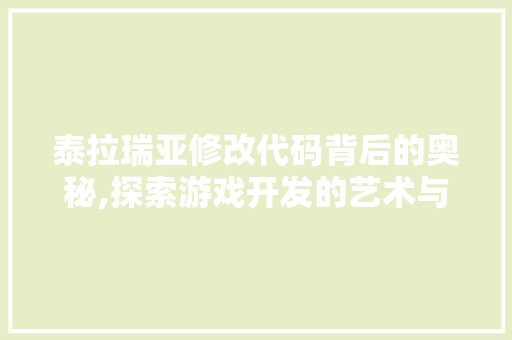 泰拉瑞亚修改代码背后的奥秘,探索游戏开发的艺术与科学