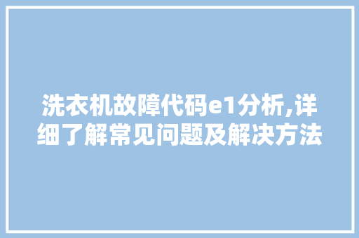 洗衣机故障代码e1分析,详细了解常见问题及解决方法