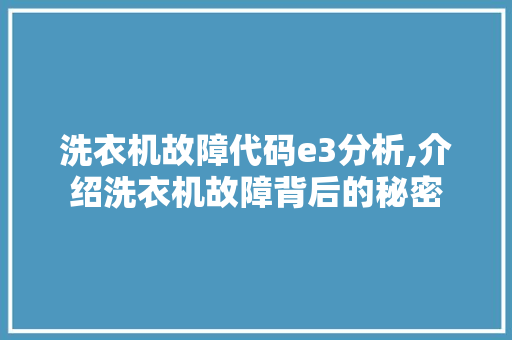 洗衣机故障代码e3分析,介绍洗衣机故障背后的秘密