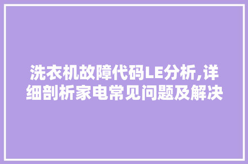 洗衣机故障代码LE分析,详细剖析家电常见问题及解决之路