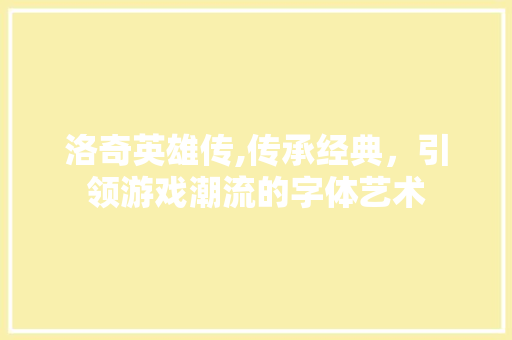 洛奇英雄传,传承经典，引领游戏潮流的字体艺术