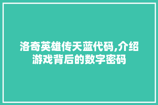 洛奇英雄传天蓝代码,介绍游戏背后的数字密码