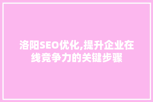 洛阳SEO优化,提升企业在线竞争力的关键步骤