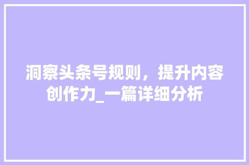 洞察头条号规则，提升内容创作力_一篇详细分析