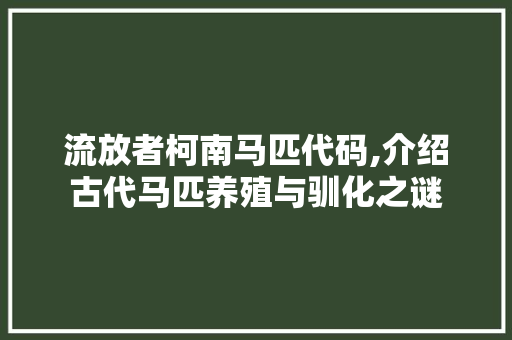 流放者柯南马匹代码,介绍古代马匹养殖与驯化之谜