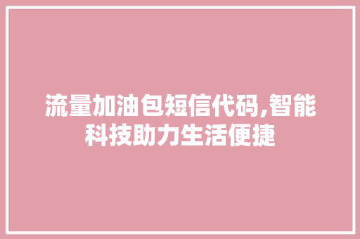 流量加油包短信代码,智能科技助力生活便捷