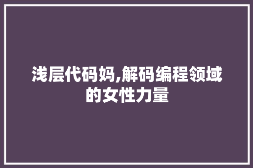 浅层代码妈,解码编程领域的女性力量