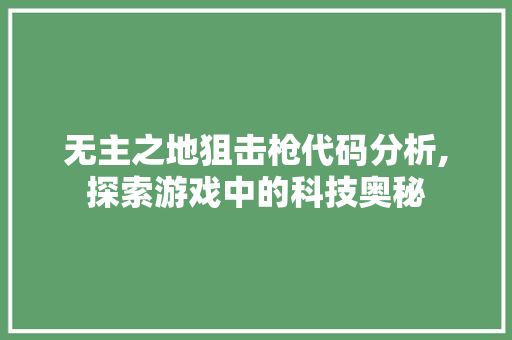 无主之地狙击枪代码分析,探索游戏中的科技奥秘