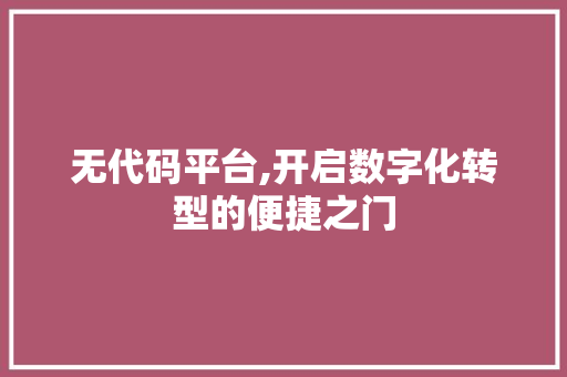 无代码平台,开启数字化转型的便捷之门