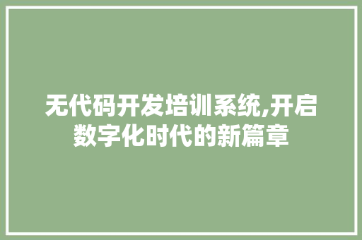 无代码开发培训系统,开启数字化时代的新篇章