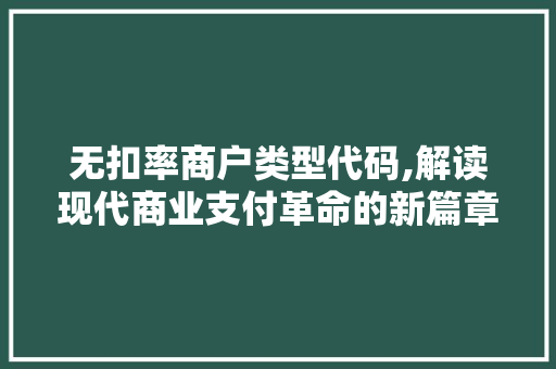 无扣率商户类型代码,解读现代商业支付革命的新篇章