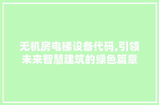 无机房电梯设备代码,引领未来智慧建筑的绿色篇章