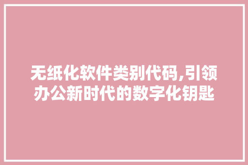 无纸化软件类别代码,引领办公新时代的数字化钥匙