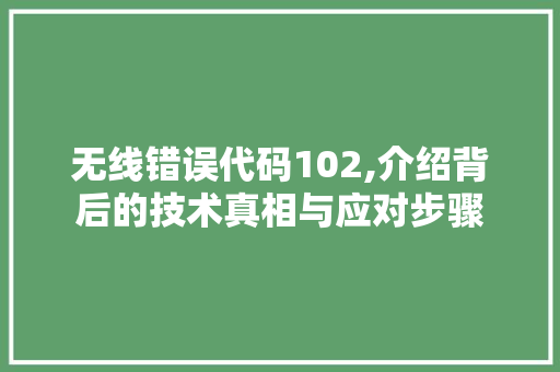 无线错误代码102,介绍背后的技术真相与应对步骤