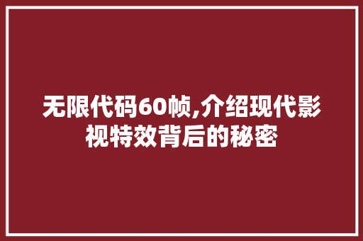 无限代码60帧,介绍现代影视特效背后的秘密