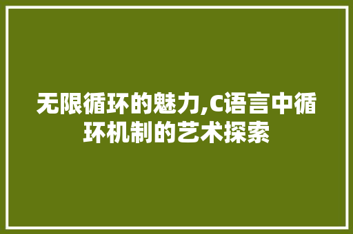 无限循环的魅力,C语言中循环机制的艺术探索