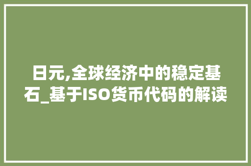 日元,全球经济中的稳定基石_基于ISO货币代码的解读