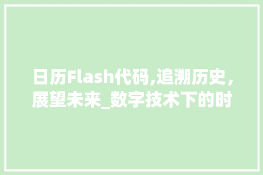 日历Flash代码,追溯历史，展望未来_数字技术下的时间艺术