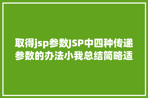 取得jsp参数JSP中四种传递参数的办法小我总结简略适用 Java