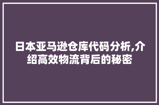 日本亚马逊仓库代码分析,介绍高效物流背后的秘密