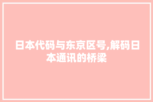 日本代码与东京区号,解码日本通讯的桥梁