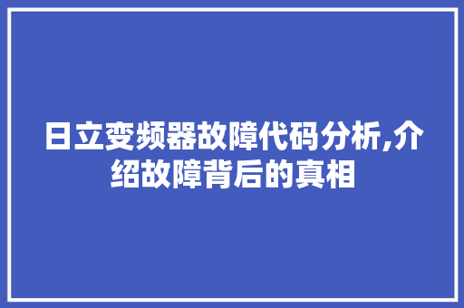 日立变频器故障代码分析,介绍故障背后的真相