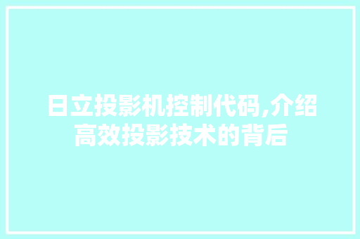 日立投影机控制代码,介绍高效投影技术的背后