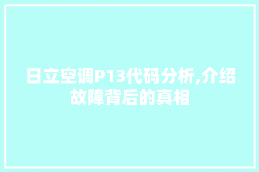 日立空调P13代码分析,介绍故障背后的真相