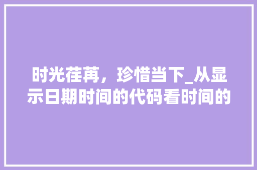 时光荏苒，珍惜当下_从显示日期时间的代码看时间的珍贵