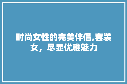 时尚女性的完美伴侣,套装女，尽显优雅魅力