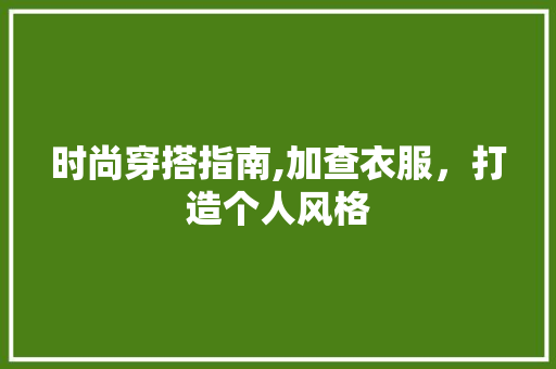 时尚穿搭指南,加查衣服，打造个人风格